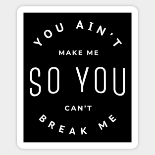 You ain't make me so you can't break me Sticker